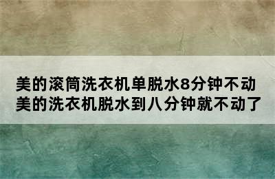 美的滚筒洗衣机单脱水8分钟不动 美的洗衣机脱水到八分钟就不动了